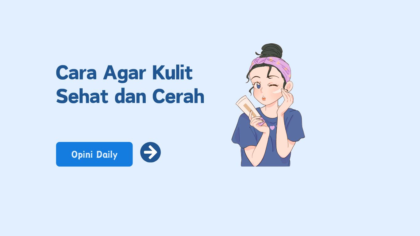 Cara Agar Kulit Sehat dan Cerah: 10 Tips untuk Kulit Impian